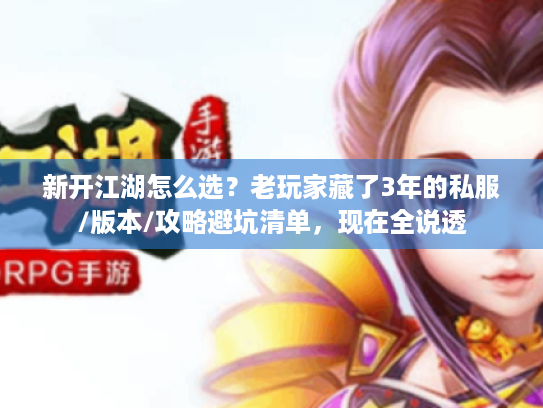 新开江湖怎么选?老玩家藏了3年的私服/版本/攻略避坑清单,现在全说透 新开江湖怎么选?老玩家藏了3年的私服/版本/攻略避坑清单,现在全说透