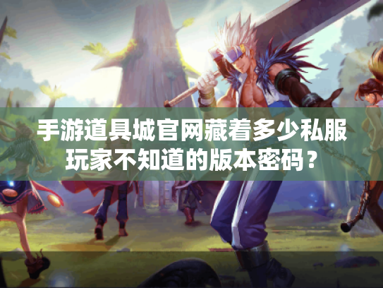 手游道具城官网藏着多少私服玩家不知道的版本密码? 手游道具城官网藏着多少私服玩家不知道的版本密码?