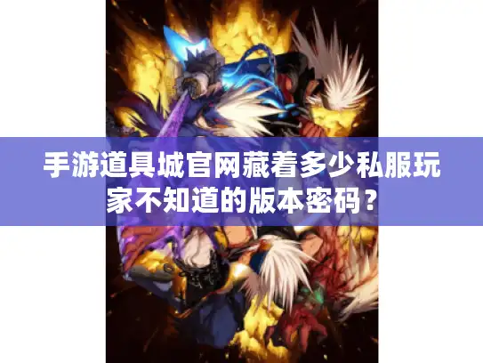 手游道具城官网藏着多少私服玩家不知道的版本密码? 手游道具城官网藏着多少私服玩家不知道的版本密码?
