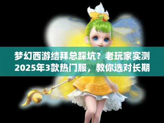 梦幻西游结拜总踩坑？老玩家实测2025年3款热门服，教你选对长期玩的