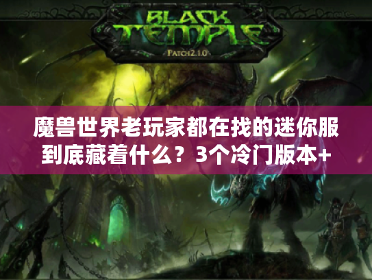 魔兽世界老玩家都在找的迷你服到底藏着什么?3个冷门版本+私服避坑干货全曝光 魔兽世界老玩家都在找的迷你服到底藏着什么?3个冷门版本+私服避坑干货全曝光