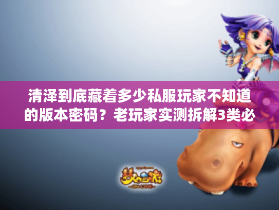 清泽到底藏着多少私服玩家不知道的版本密码?老玩家实测拆解3类必看攻略 清泽到底藏着多少私服玩家不知道的版本密码?老玩家实测拆解3类必看攻略