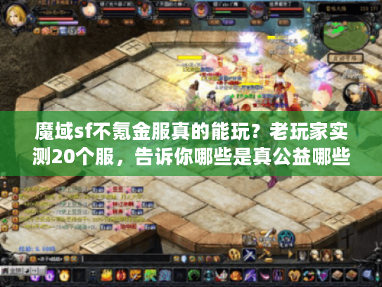 魔域sf不氪金服真的能玩？老玩家实测20个服，告诉你哪些是真公益哪些是坑