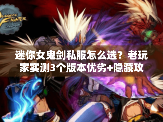 迷你女鬼剑私服怎么选?老玩家实测3个版本优劣+隐藏攻略全泄露 迷你女鬼剑私服怎么选?老玩家实测3个版本优劣+隐藏攻略全泄露