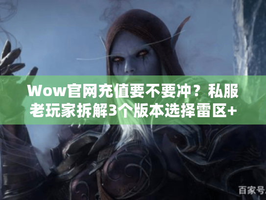 Wow官网充值要不要冲？私服老玩家拆解3个版本选择雷区+攻略干货