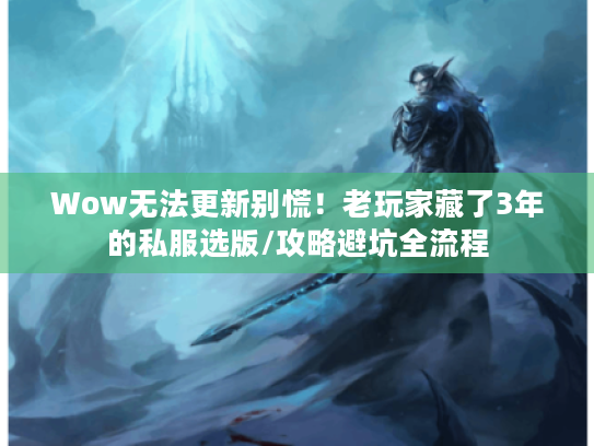 Wow无法更新别慌!老玩家藏了3年的私服选版/攻略避坑全流程 Wow无法更新别慌!老玩家藏了3年的私服选版/攻略避坑全流程