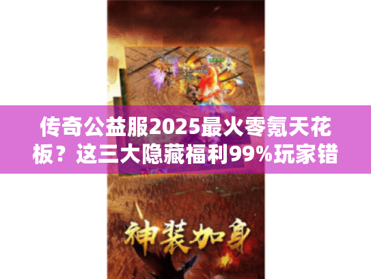 传奇公益服2025最火零氪天花板?这三大隐藏福利99%玩家错过了 传奇公益服2025最火零氪天花板?这三大隐藏福利99%玩家错过了