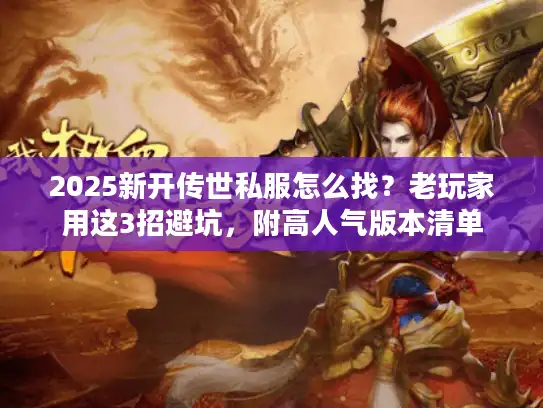 2025新开传世私服怎么找？老玩家用这3招避坑，附高人气版本清单
