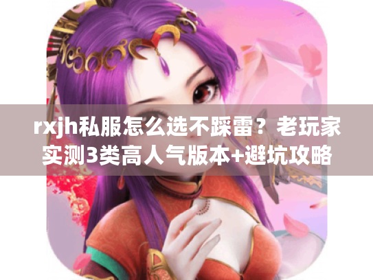 rxjh私服怎么选不踩雷?老玩家实测3类高人气版本+避坑攻略 rxjh私服怎么选不踩雷?老玩家实测3类高人气版本+避坑攻略