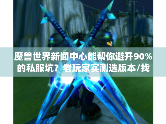 魔兽世界新闻中心能帮你避开90%的私服坑?老玩家实测选版本/找攻略全逻辑 魔兽世界新闻中心能帮你避开90%的私服坑?老玩家实测选版本/找攻略全逻辑