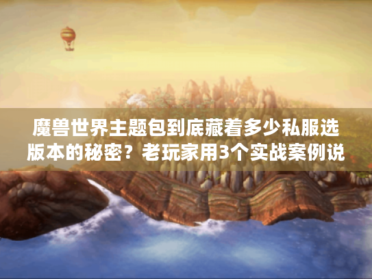 魔兽世界主题包到底藏着多少私服选版本的秘密?老玩家用3个实战案例说透 魔兽世界主题包到底藏着多少私服选版本的秘密?老玩家用3个实战案例说透