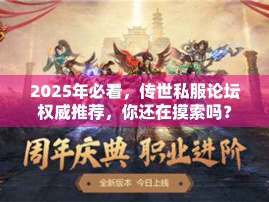 2025年必看,传世私服论坛权威推荐,你还在摸索吗? 2025年必看,传世私服论坛权威推荐,你还在摸索吗?