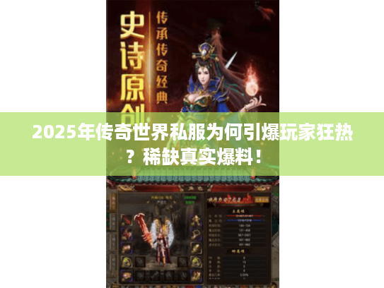 2025年传奇世界私服为何引爆玩家狂热？稀缺真实爆料！