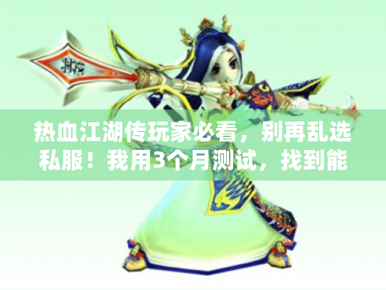 热血江湖传玩家必看,别再乱选私服!我用3个月测试,找到能玩1年的稳定服秘诀 热血江湖传玩家必看,别再乱选私服!我用3个月测试,找到能玩1年的稳定服秘诀