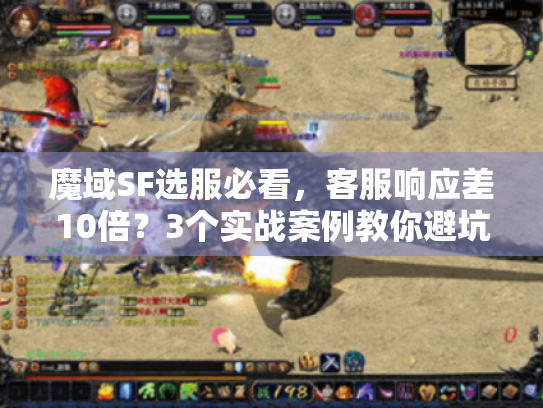 魔域SF选服必看,客服响应差10倍?3个实战案例教你避坑 魔域SF选服必看,客服响应差10倍?3个实战案例教你避坑
