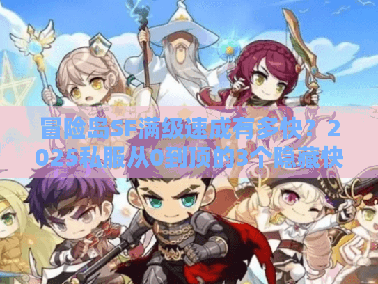 冒险岛SF满级速成有多快?2025私服从0到顶的3个隐藏快车道(附版本选择避坑) 冒险岛SF满级速成有多快?2025私服从0到顶的3个隐藏快车道(附版本选择避坑)
