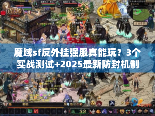 魔域sf反外挂强服真能玩？3个实战测试+2025最新防封机制拆解