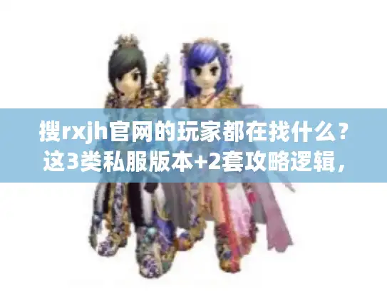 搜rxjh官网的玩家都在找什么?这3类私服版本+2套攻略逻辑,90%的人没摸到门 搜rxjh官网的玩家都在找什么?这3类私服版本+2套攻略逻辑,90%的人没摸到门