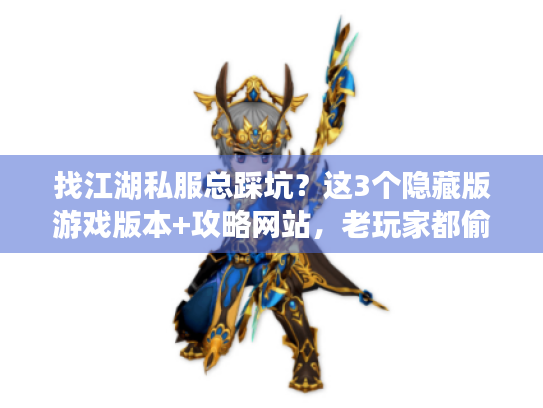 找江湖私服总踩坑?这3个隐藏版游戏版本+攻略网站,老玩家都偷偷藏 找江湖私服总踩坑?这3个隐藏版游戏版本+攻略网站,老玩家都偷偷藏