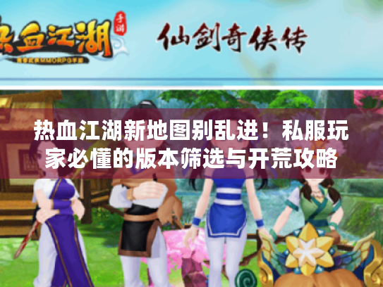 热血江湖新地图别乱进!私服玩家必懂的版本筛选与开荒攻略 热血江湖新地图别乱进!私服玩家必懂的版本筛选与开荒攻略