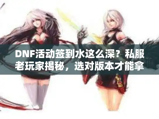 DNF活动签到水这么深？私服老玩家揭秘，选对版本才能拿满奖励