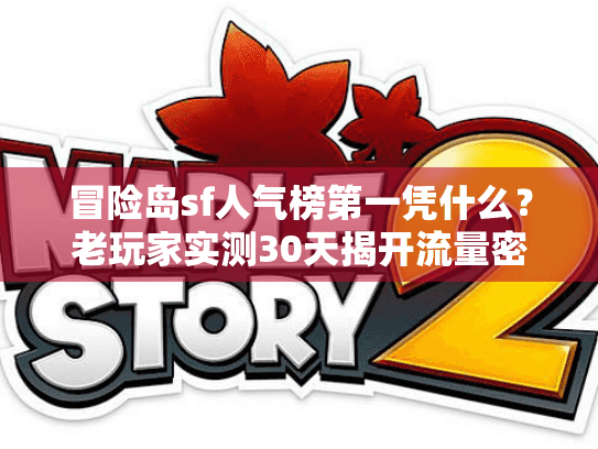 冒险岛sf人气榜第一凭什么?老玩家实测30天揭开流量密码 冒险岛sf人气榜第一凭什么?老玩家实测30天揭开流量密码