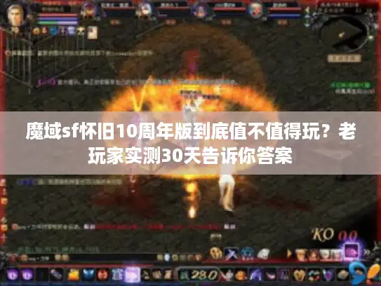 魔域sf怀旧10周年版到底值不值得玩？老玩家实测30天告诉你答案