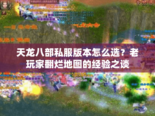 天龙八部私服版本怎么选?老玩家翻烂地图的经验之谈 天龙八部私服版本怎么选?老玩家翻烂地图的经验之谈