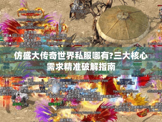 仿盛大传奇世界私服哪有?三大核心需求精准破解指南