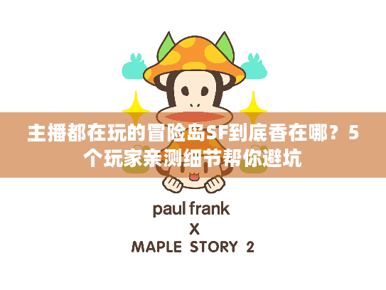 主播都在玩的冒险岛SF到底香在哪?5个玩家亲测细节帮你避坑 主播都在玩的冒险岛SF到底香在哪?5个玩家亲测细节帮你避坑