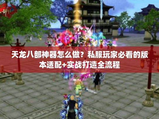 天龙八部神器怎么做?私服玩家必看的版本适配+实战打造全流程 天龙八部神器怎么做?私服玩家必看的版本适配+实战打造全流程
