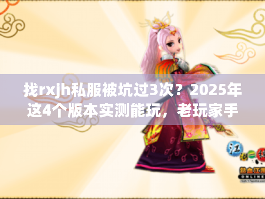 找rxjh私服被坑过3次？2025年这4个版本实测能玩，老玩家手把手教你挑