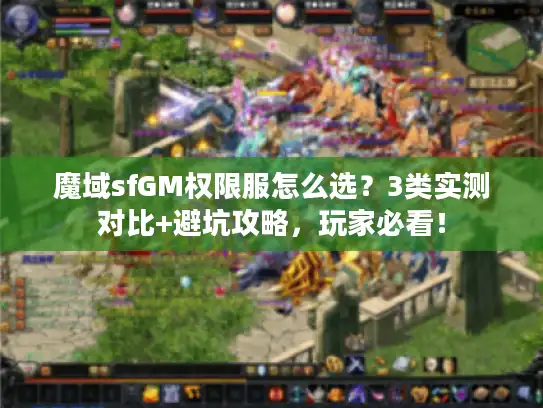 魔域sfGM权限服怎么选?3类实测对比+避坑攻略,玩家必看! 魔域sfGM权限服怎么选?3类实测对比+避坑攻略,玩家必看!