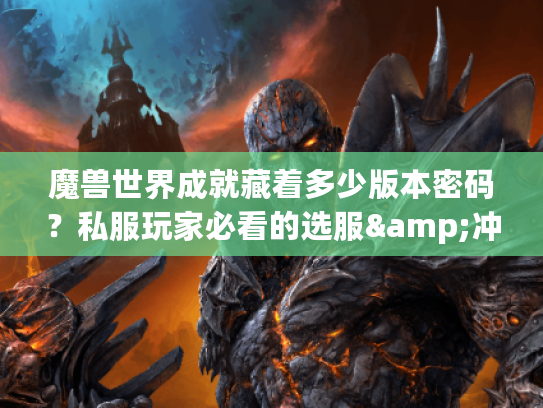 魔兽世界成就藏着多少版本密码？私服玩家必看的选服&冲成就实战指南