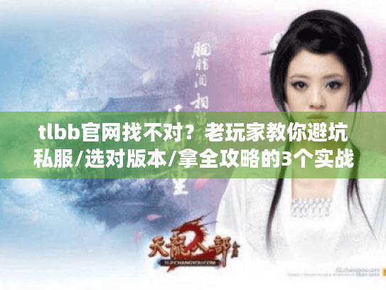 tlbb官网找不对?老玩家教你避坑私服/选对版本/拿全攻略的3个实战技巧 tlbb官网找不对?老玩家教你避坑私服/选对版本/拿全攻略的3个实战技巧