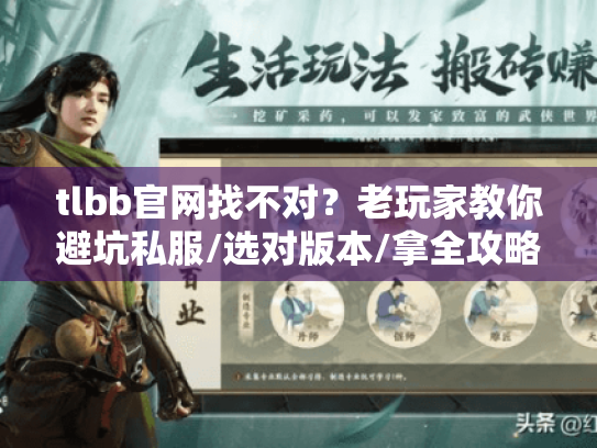 tlbb官网找不对?老玩家教你避坑私服/选对版本/拿全攻略的3个实战技巧 tlbb官网找不对?老玩家教你避坑私服/选对版本/拿全攻略的3个实战技巧