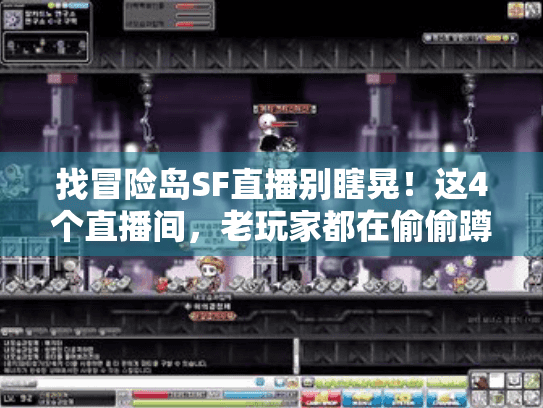 找冒险岛SF直播别瞎晃!这4个直播间,老玩家都在偷偷蹲攻略和内服码 找冒险岛SF直播别瞎晃!这4个直播间,老玩家都在偷偷蹲攻略和内服码