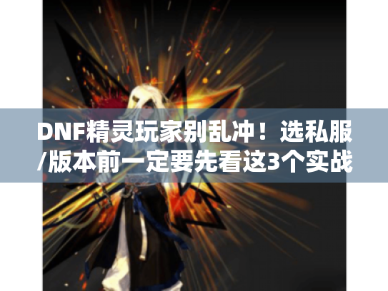 DNF精灵玩家别乱冲!选私服/版本前一定要先看这3个实战测试结果 DNF精灵玩家别乱冲!选私服/版本前一定要先看这3个实战测试结果
