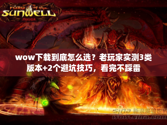 wow下载到底怎么选?老玩家实测3类版本+2个避坑技巧,看完不踩雷 wow下载到底怎么选?老玩家实测3类版本+2个避坑技巧,看完不踩雷