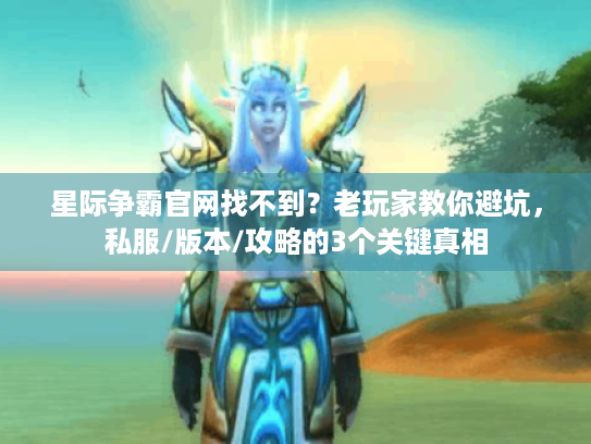 星际争霸官网找不到?老玩家教你避坑,私服/版本/攻略的3个关键真相 星际争霸官网找不到?老玩家教你避坑,私服/版本/攻略的3个关键真相
