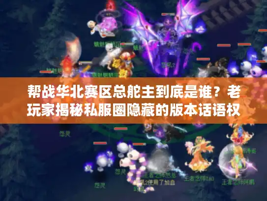 帮战华北赛区总舵主到底是谁？老玩家揭秘私服圈隐藏的版本话语权密码
