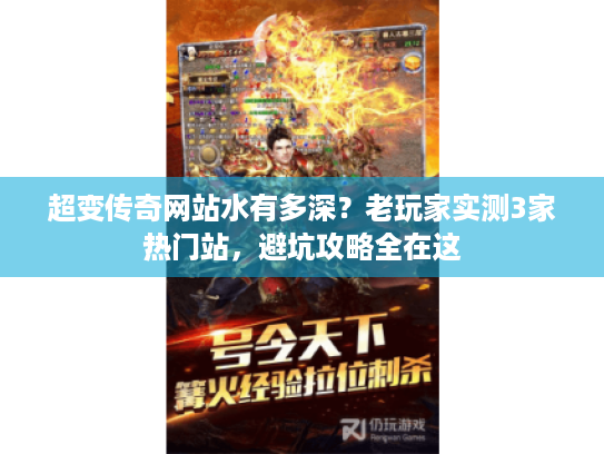 超变传奇网站水有多深?老玩家实测3家热门站,避坑攻略全在这 超变传奇网站水有多深?老玩家实测3家热门站,避坑攻略全在这
