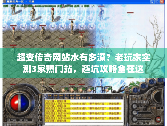 超变传奇网站水有多深?老玩家实测3家热门站,避坑攻略全在这 超变传奇网站水有多深?老玩家实测3家热门站,避坑攻略全在这