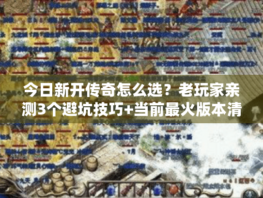 今日新开传奇怎么选?老玩家亲测3个避坑技巧+当前最火版本清单 今日新开传奇怎么选?老玩家亲测3个避坑技巧+当前最火版本清单