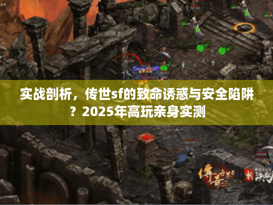实战剖析,传世sf的致命诱惑与安全陷阱?2025年高玩亲身实测 实战剖析,传世sf的致命诱惑与安全陷阱?2025年高玩亲身实测