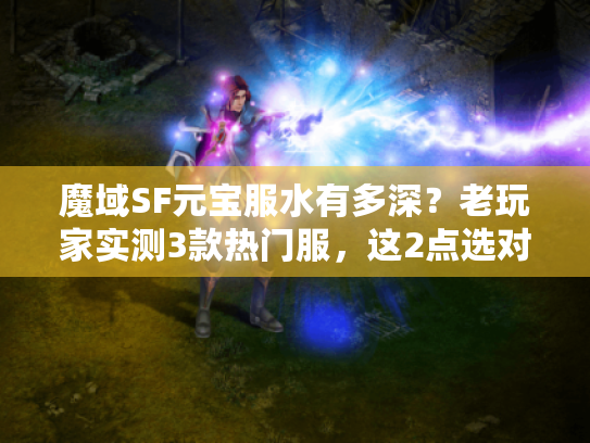 魔域SF元宝服水有多深？老玩家实测3款热门服，这2点选对不踩雷