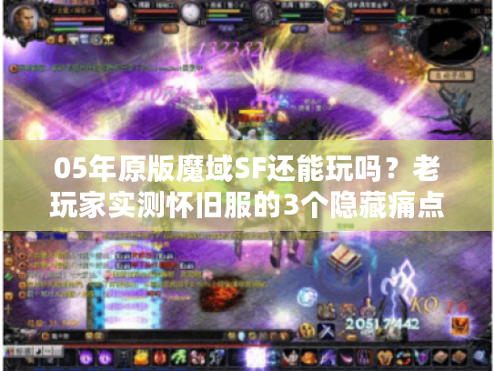 05年原版魔域SF还能玩吗？老玩家实测怀旧服的3个隐藏痛点与2个惊喜
