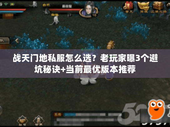 战天门地私服怎么选？老玩家曝3个避坑秘诀+当前最优版本推荐