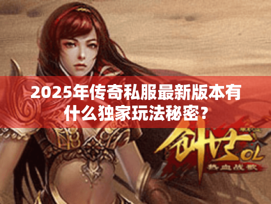 2025年传奇私服最新版本有什么独家玩法秘密？
