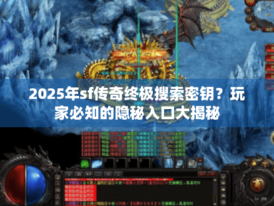 2025年sf传奇终极搜索密钥?玩家必知的隐秘入口大揭秘 2025年sf传奇终极搜索密钥?玩家必知的隐秘入口大揭秘